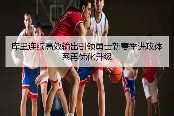 库里连续高效输出引领勇士新赛季进攻体系再优化升级 | xingyi